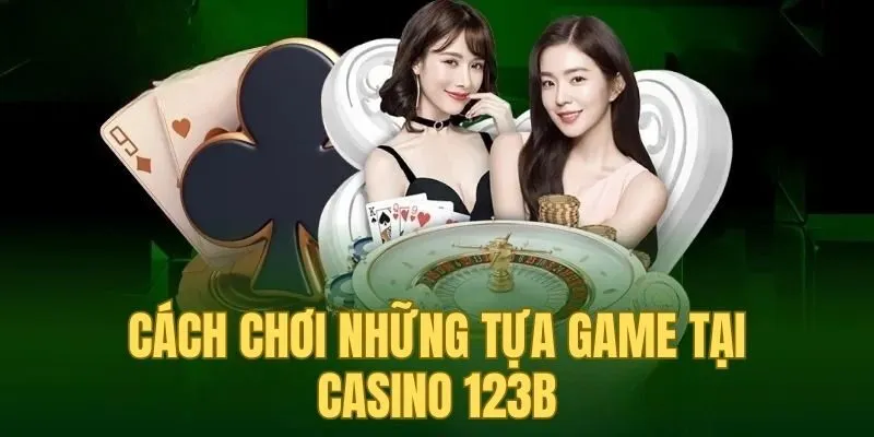 Tham gia casino 123B với những hướng dẫn cách chơi