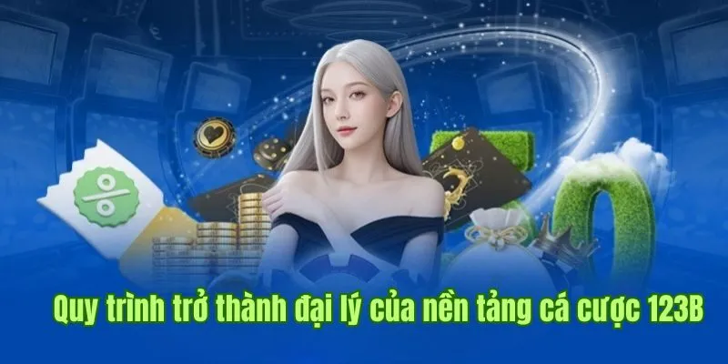 Quy trình trở thành đại lý của nền tảng cá cược 123B