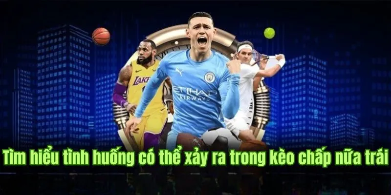 Tìm hiểu tình huống có thể xảy ra trong kèo chấp nữa trái